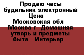 Продаю часы-будильник электронный.  › Цена ­ 600 - Московская обл., Москва г. Домашняя утварь и предметы быта » Интерьер   